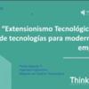 Charla	“Extensionismo Tecnológico: uso de tecnología para modernizar tu empresa”